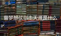 曾梦想仗剑走天涯是什么歌 《曾经的你》演唱者及歌词介绍