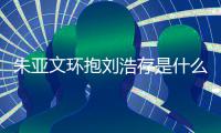 朱亚文环抱刘浩存是什么情况 朱亚文为刘浩存庆生惹争议