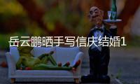 岳云鹏晒手写信庆结婚10周年全文内容 深夜撒狗粮