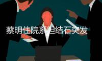 蔡明住院系胆结石突发 发文报平安：病情已经稳定