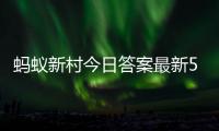 蚂蚁新村今日答案最新5.5 蚂蚁新村5月5日答题正确答案